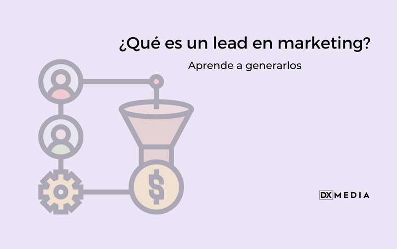 Qué Es Un Lead En Marketing Aprende A Generarlos Dxmedia